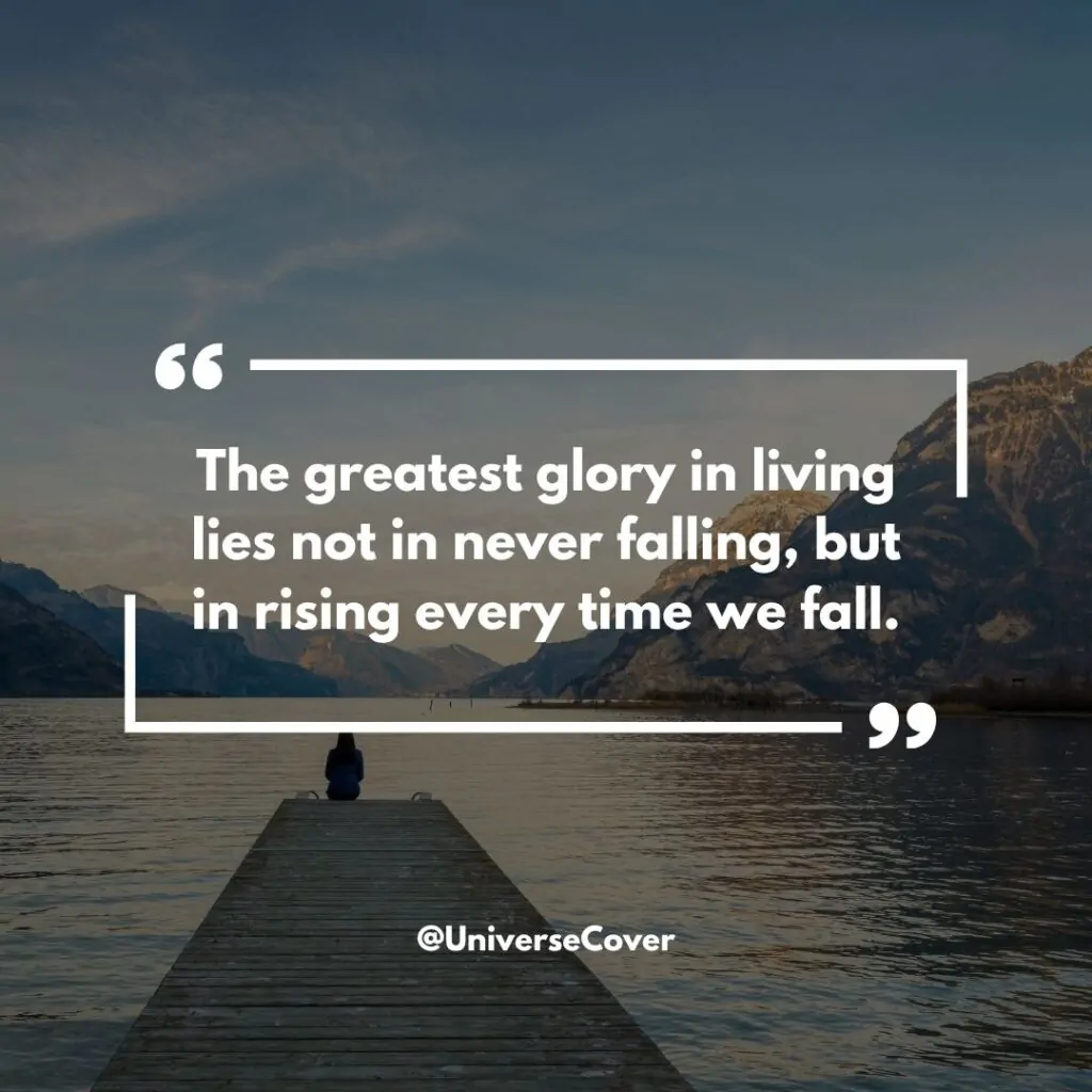 The greatest glory in living lies not in never falling, but in rising every time we fall.