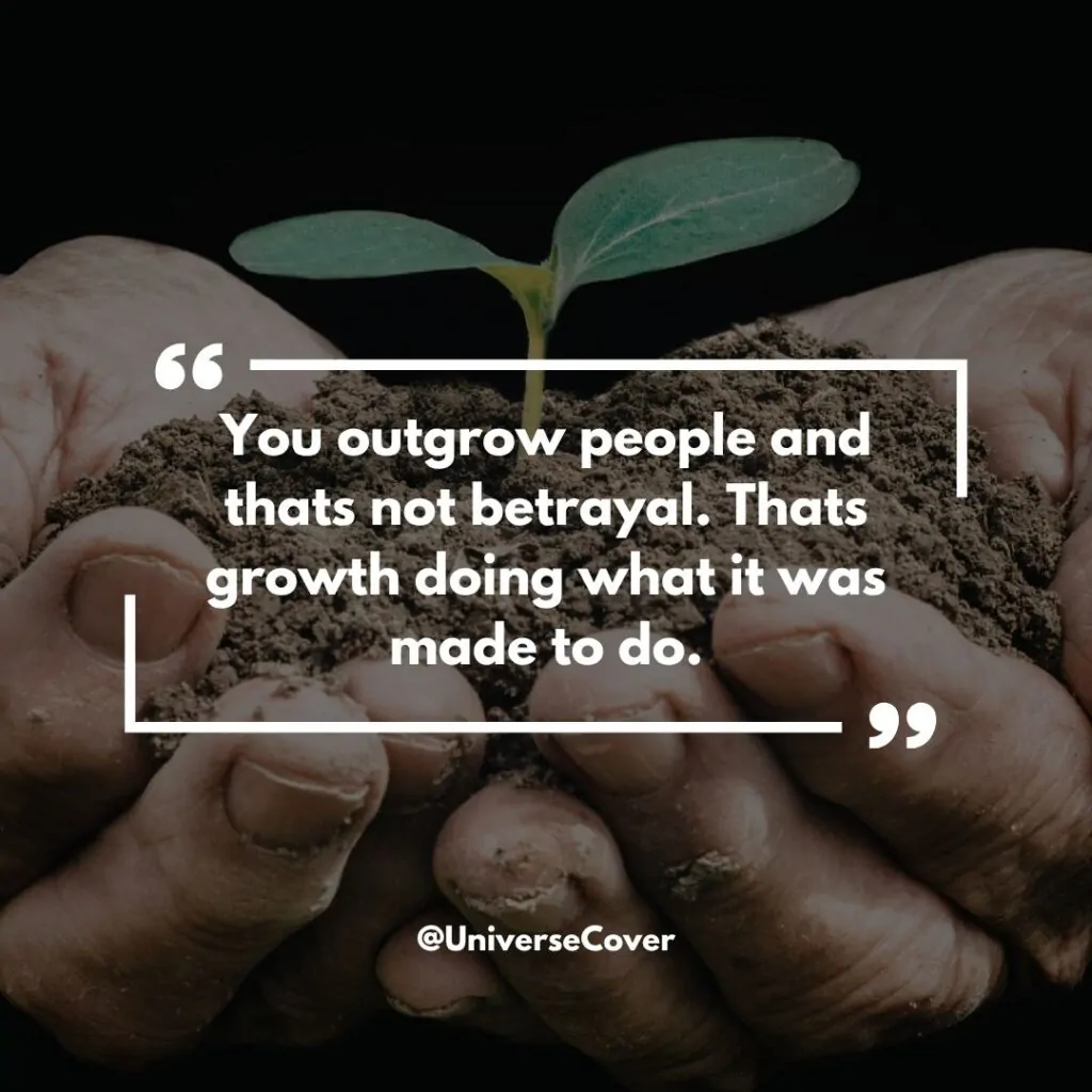 You outgrow people and thats not betrayal. Thats growth doing what it was made to do.