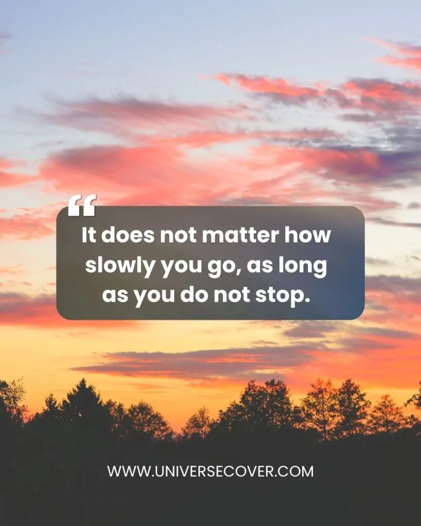 It does not matter how slowly you go, as long as you do not stop.