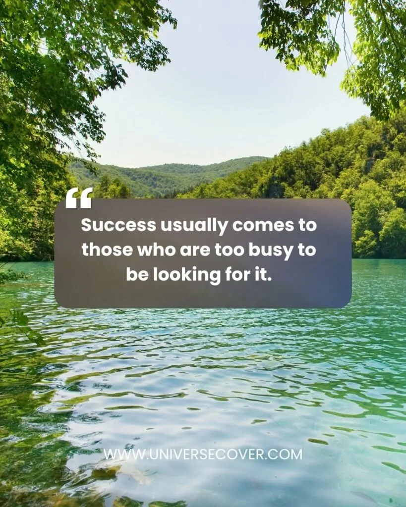 Success usually comes to those who are too busy to be looking for it."