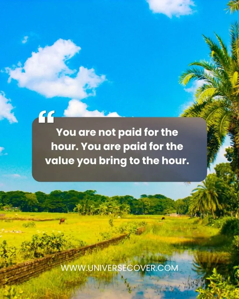 You are not paid for the hour. You are paid for the value you bring to the hour.
