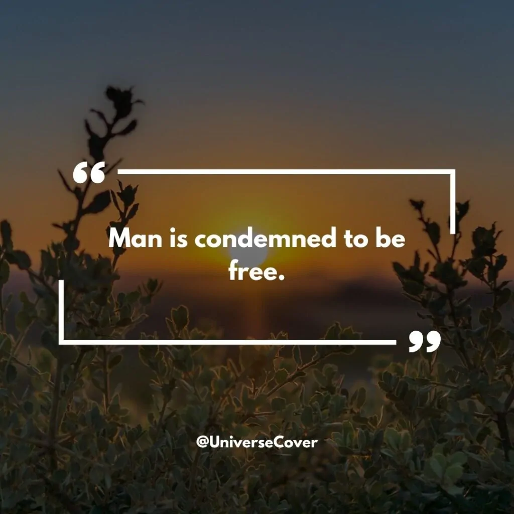 "Man is condemned to be free." - Jean Paul Sartre