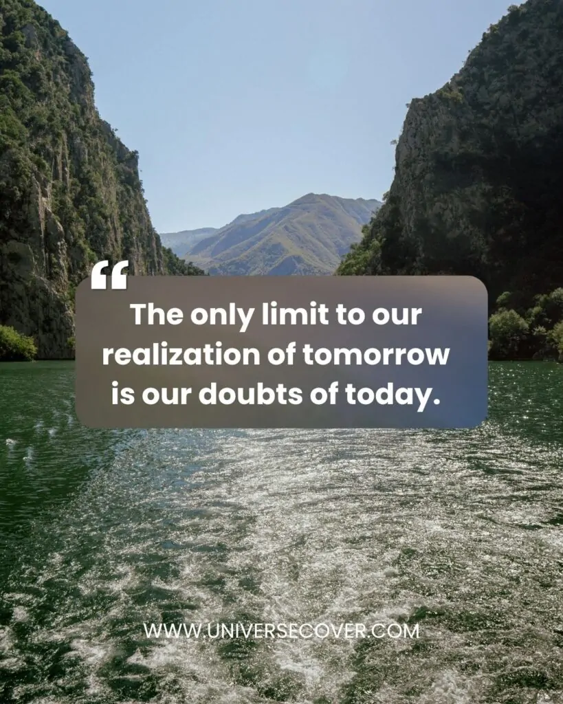 The only limit to our realization of tomorrow is our doubts of today.
