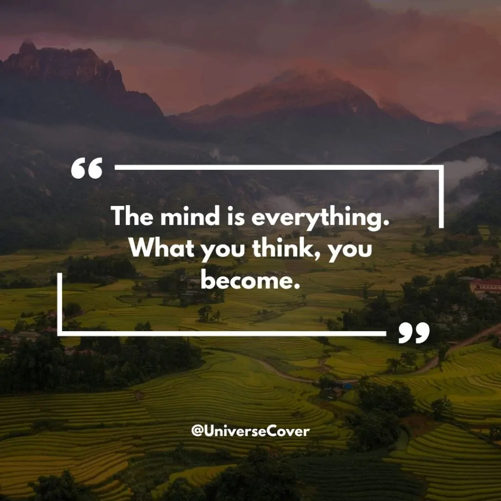 "The mind is everything. What you think, you become." 