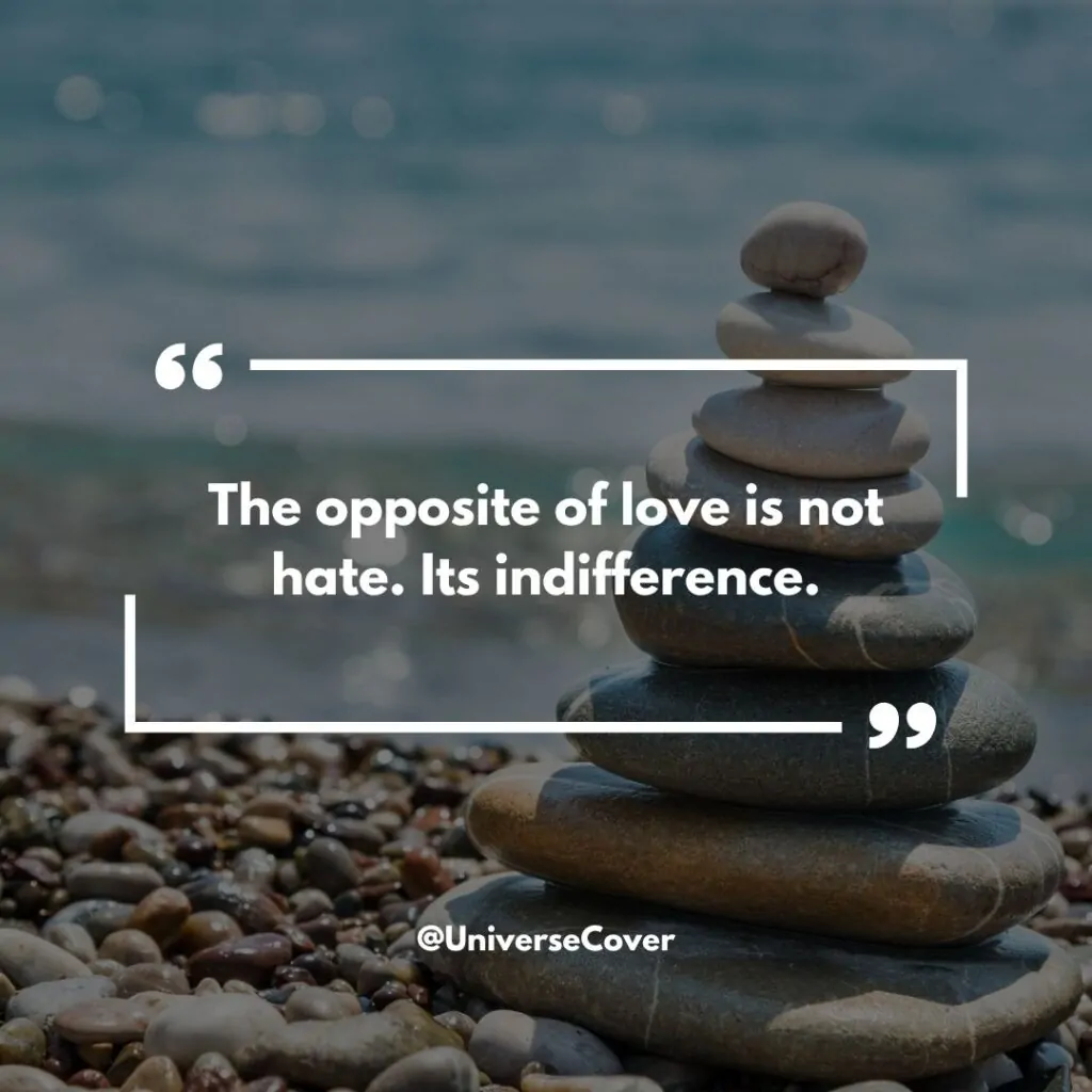 "The opposite of love is not hate. Its indifference."