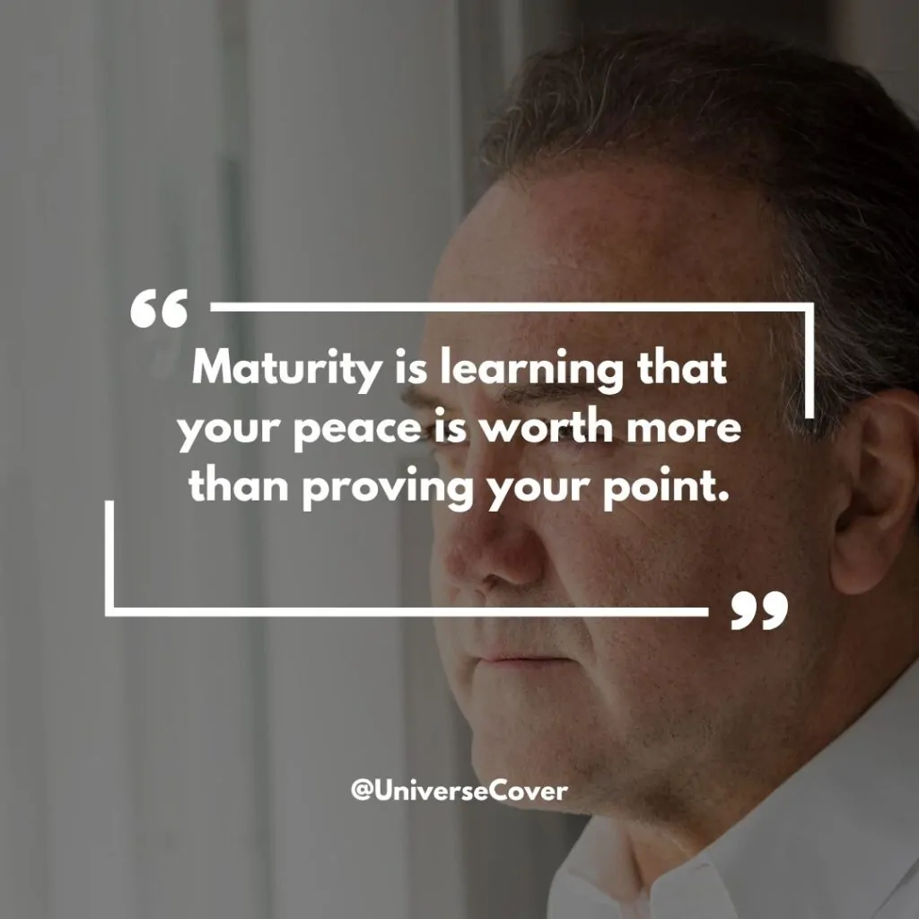 Maturity is learning that your peace is worth more than proving your point."