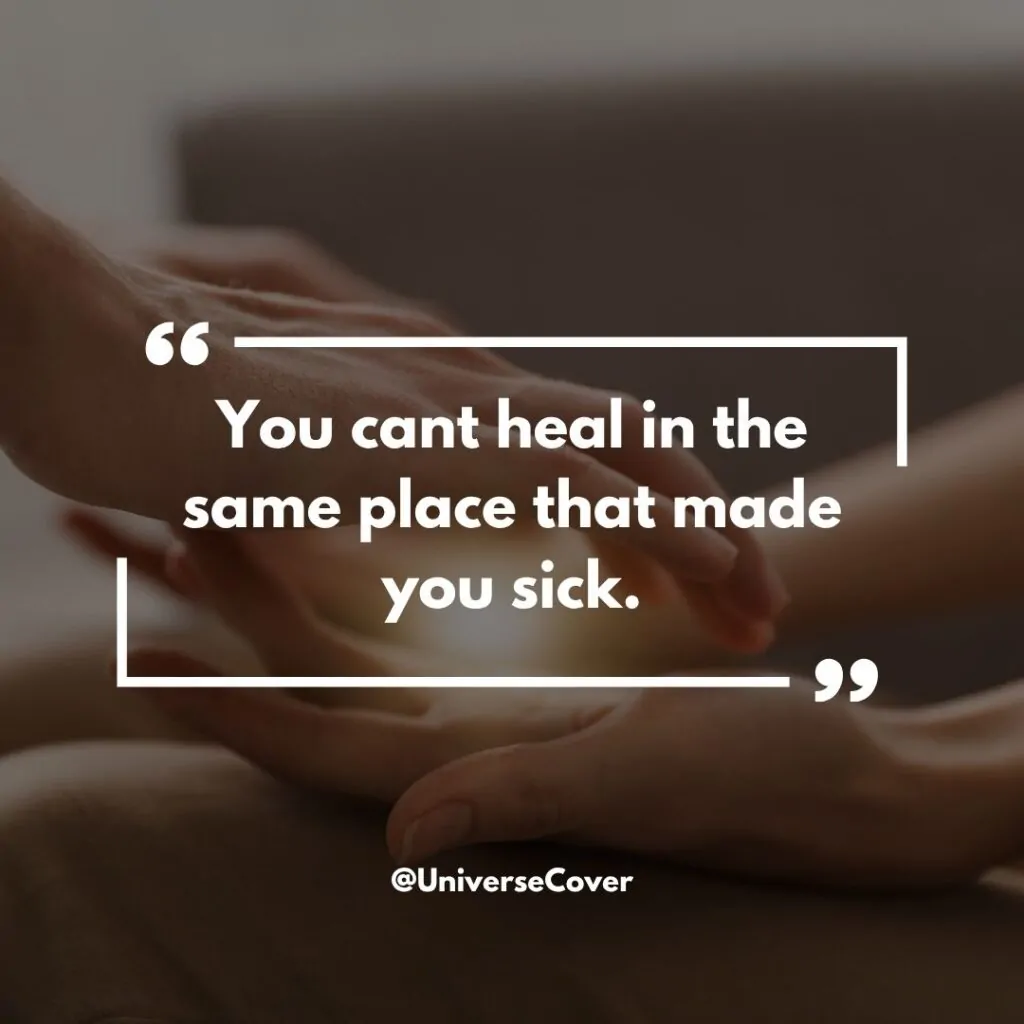 You cant heal in the same place that made you sick.