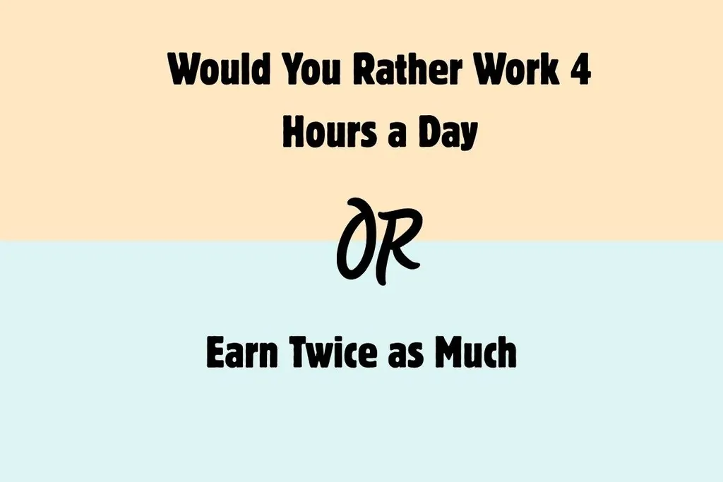 Would You Rather Work 4 Hours a Day or Earn Twice as Much? 25 Online Business Questions 1 Would You Rather Work 4 Hours a Day or Earn Twice as Much 25 Online Business Questions